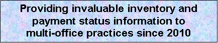 Text Box: Providing invaluable inventory and payment status information to            multi-office practices since 2010